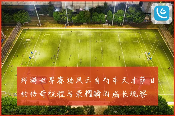 环游世界赛场风云自行车天才萨甘的传奇征程与荣耀瞬间成长观察