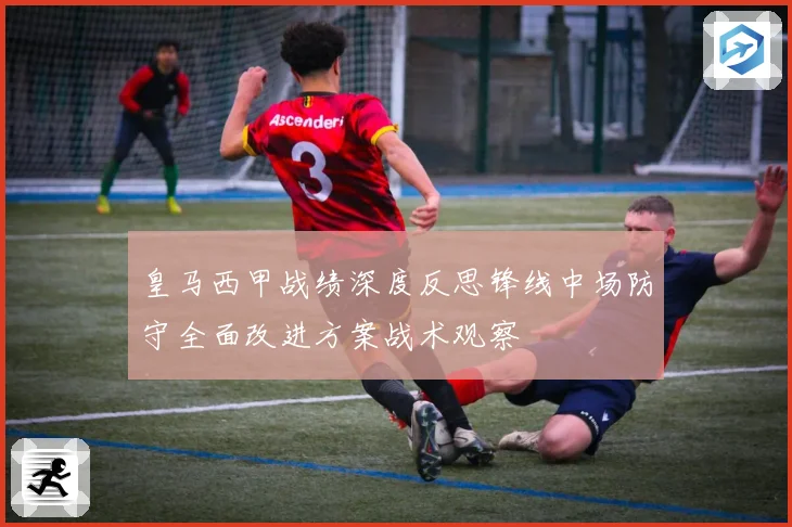 皇马西甲战绩深度反思锋线中场防守全面改进方案战术观察