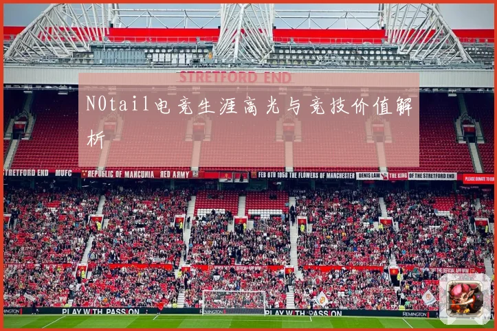 N0tail电竞生涯高光与竞技价值解析