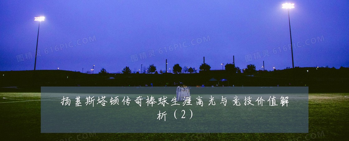 扬基斯塔顿传奇棒球生涯高光与竞技价值解析（2）