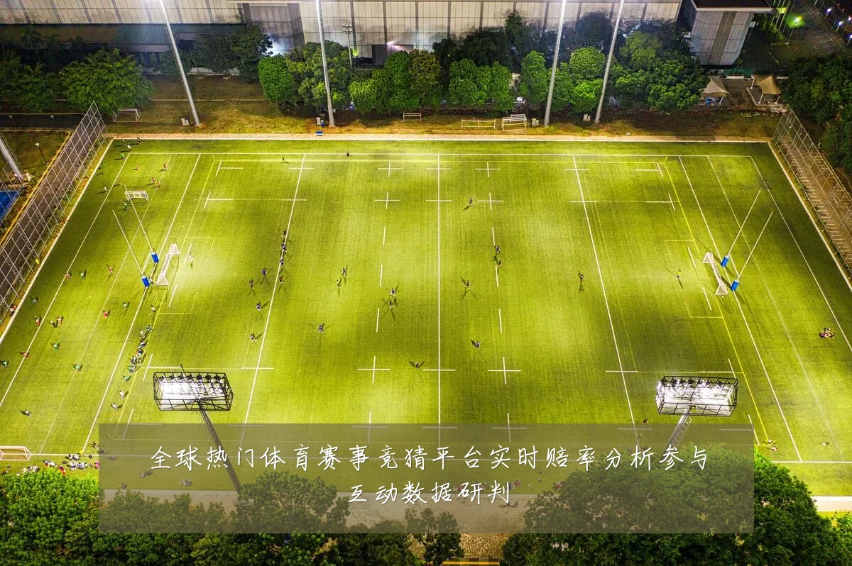 全球热门体育赛事竞猜平台实时赔率分析参与互动数据研判