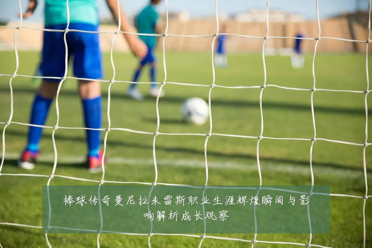 棒球传奇曼尼拉米雷斯职业生涯辉煌瞬间与影响解析成长观察