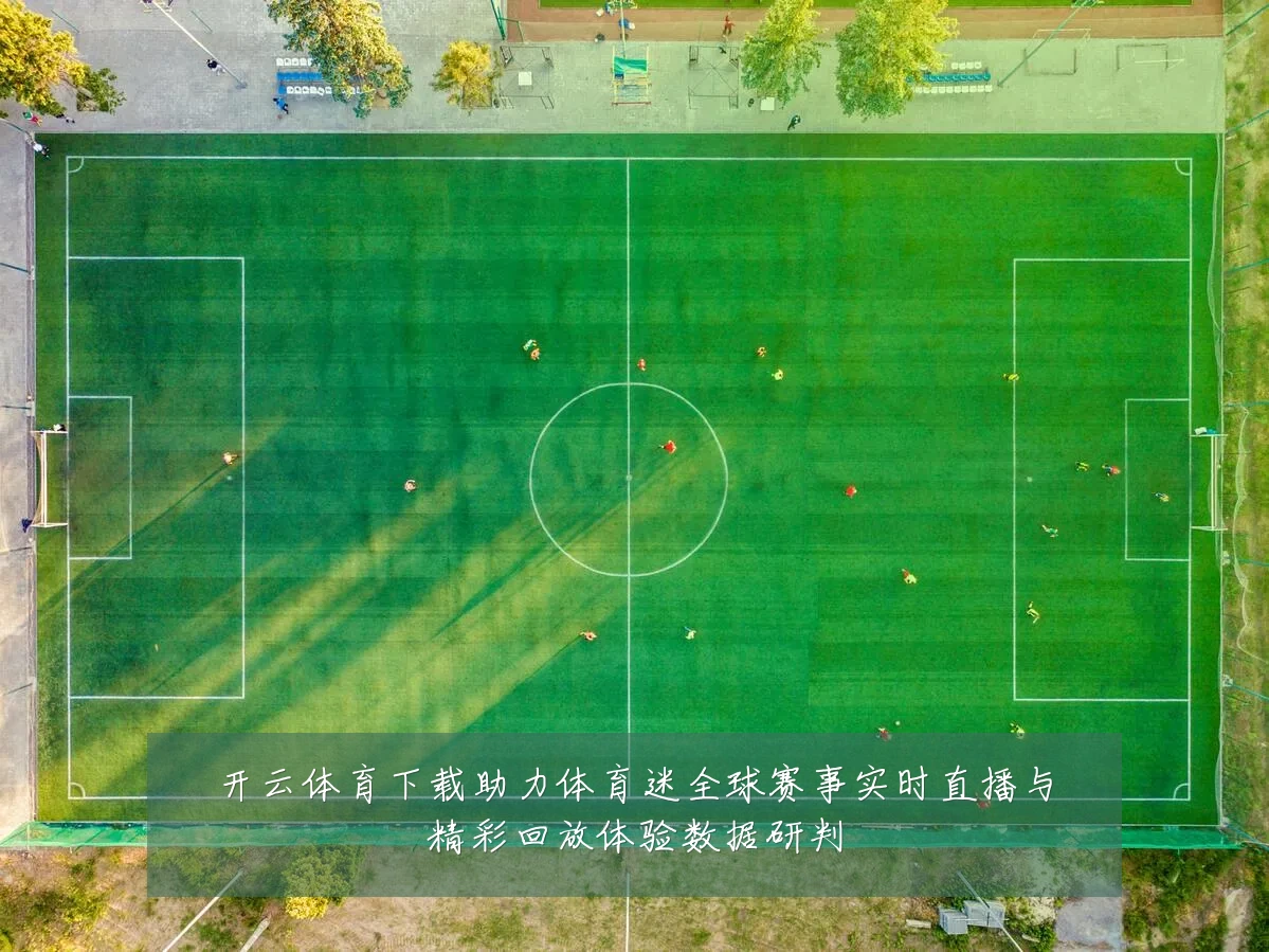 开云体育下载助力体育迷全球赛事实时直播与精彩回放体验数据研判